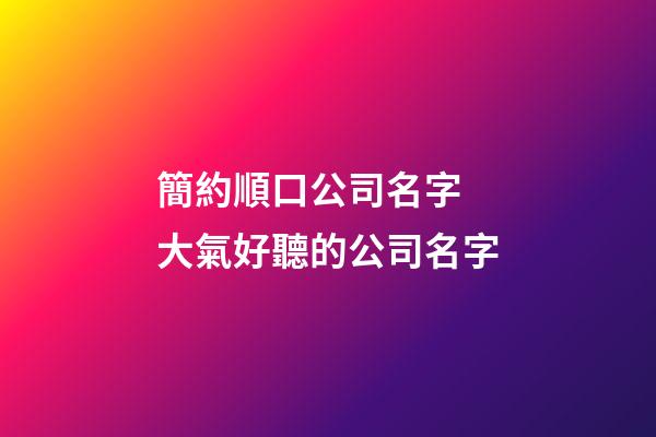 簡約順口公司名字 大氣好聽的公司名字-第1張-公司起名-玄機派